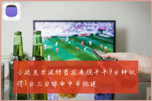 小迈克尔波特首发表现平平9分钟仅得1分三分球命中率低迷
