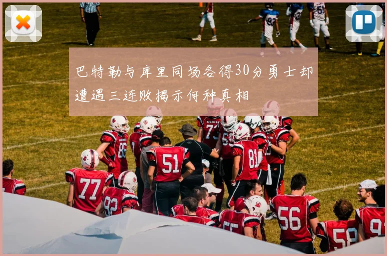 巴特勒与库里同场各得30分勇士却遭遇三连败揭示何种真相