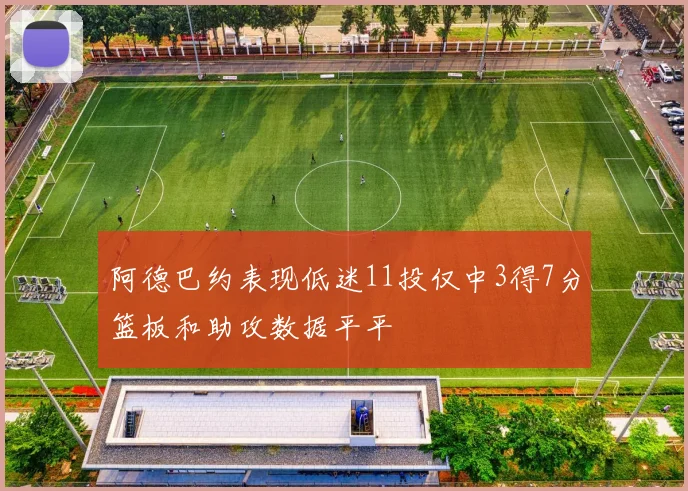 阿德巴约表现低迷11投仅中3得7分篮板和助攻数据平平