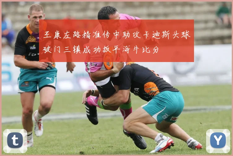 王康左路精准传中助攻卡迪斯头球破门三镇成功扳平海牛比分
