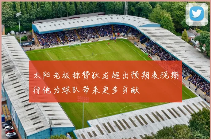太阳老板称赞狄龙超出预期表现期待他为球队带来更多贡献